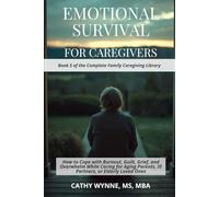 Emotional Survival for Caregivers: How to Cope with Burnout, Guilt, Grief, and Overwhelm While Caring for Aging Parents, Ill Partners, or Elderly Loved Ones