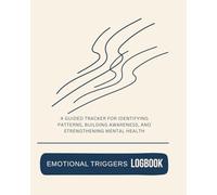 Emotional Triggers Logbook: A Daily Guided Tracker for Identifying Patterns, Building Awareness, and Strengthening Mental Health
