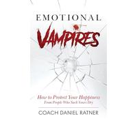 Emotional Vampires: How to Protect Your Happiness From People That Suck Yours Dry