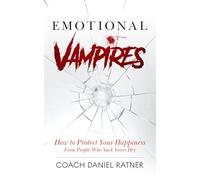Emotional Vampires: How to Protect Your Happiness from People That Suck Yours Dry