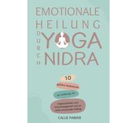 Emotionale Heilung durch Yoga Nidra: 10 geführte Meditationen zur Linderung von Angstzuständen, zum Stressmanagement und zur tiefen emotionalen Heilung