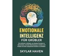 Emotionale Intelligenz für Grübler: Ein einfacher Leitfaden, um Analyse Paralyse zu überwinden, mentale Überlastung zu mindern und Frieden mit dem analytischen Denken zu schließen