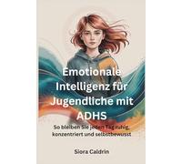 Emotionale Intelligenz für Jugendliche mit ADHS: So bleiben Sie jeden Tag ruhig, konzentriert und selbstbewusst