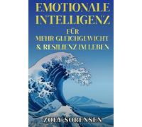 EMOTIONALE INTELLIGENZ FÜR MEHR GLEICHGEWICHT UND RESILIENZ IM LEBEN: Praktische Strategien, um Grübeln zu überwinden, emotionale Wunden zu heilen und achtsame Beziehungen zu pflegen