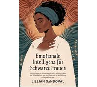 Emotionale Intelligenz für schwarze Frauen: Ein Leitfaden für Selbstbewusstsein, Selbstvertrauen und Belastbarkeit, um im Leben und in der Führung erfolgreich zu sein