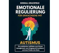 Emotionale Regulierung für Erwachsene mit Autismus: Ein praktischer Leitfaden zum Stressmanagement, zum Umgang mit Auslösern und zum Finden von Ruhe