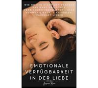 EMOTIONALE VERFÜGBARKEIT IN DER LIEBE: Wie du den Richtigen Partner Anziehst und Echte Verbindung erschaffst - Klar kommunizieren, tief Fühlen, Wahrhaft Lieben