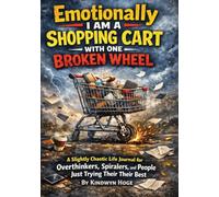 Emotionally I Am a Shopping Cart With One Broken Wheel: A Slightly Chaotic Life Journal for Overthinkers, Spiralers, and People Just Trying Their Best