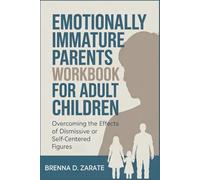 EMOTIONALLY IMMATURE PARENTS WORKBOOK FOR ADULT CHILDREN: Overcoming the Effects of Dismissive or Self-Centered Figures