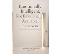 Emotionally Intelligent, Not Emotionally Available to Everyone: Why Access to You Is Earned, Not Owed
