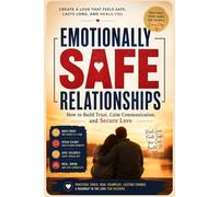 Emotionally Safe Relationships: How to Build Trust, Calm Communication, and Secure Love: Improve Communication, Heal Insecurity