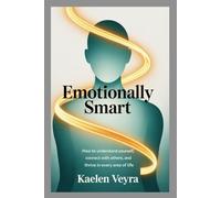 Emotionally Smart: Mastering the Power of Emotional Intelligence for a More Connected, Confident, and Fulfilled Life
