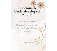 Emotionally Underdeveloped Adults: A Practical Guide to Growing Up Emotionally and Finally Feeling Like an Adult