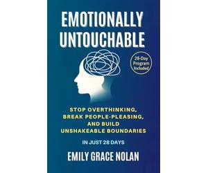 Emotionally Untouchable: Stop Overthinking, Break People-Pleasing, and Build Unshakeable Boundaries in Just 28 Days