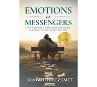Emotions as Messengers: A Faith based Guide to Understanding your Emotions to reconnect with God, Yourself, and Others