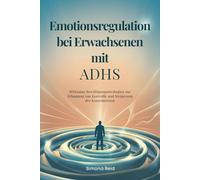 Emotionsregulation bei Erwachsenen mit ADHS: Wirksame Bewältigungsstrategien zur Erlangung von Kontrolle und Steigerung der Konzentration