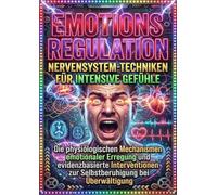 Emotionsregulation: Nervensystem-Techniken für intensive Gefühle: Die physiologischen Mechanismen emotionaler Erregung und evidenzbasierte Interventionen zur Selbstberuhigung bei Überwältigung