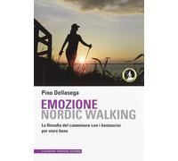 Emozione nordic walking. La filosofia del camminare con i bastoncini per s...