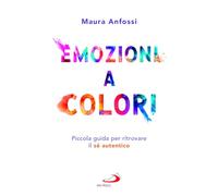 Libri Maura Anfossi - Emozioni A Colori. Piccola Guida Per Ritrovare Il Se Auten