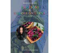 Emozioni E Colori In Cucina. Raccolta Di Secondi Piatti. Ricette 100% Vegetali