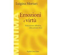 Emozioni e virtù. Educazione affettiva, educazione etica - Mortari Luigina