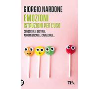 Emozioni. Istruzioni per l'uso. Conoscerle, gestirle, addomesticarle, cavalcarle...