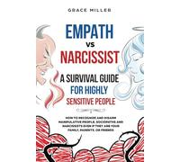 Empath vs Narcissist: A Survival Guide for Highly Sensitive People: How to Recognize and Disarm Manipulative People, Sociopaths and Narcissists Even if They Are Your Family, Parents, or Friends.
