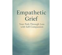Empathetic Grief: Your Path Through Loss with Self-Compassion