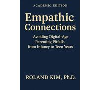 Empathic Connections (Academic Edition): Avoiding Digital-Age Parenting Pitfalls from Infancy to Teen Years