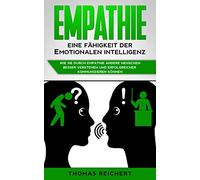 Empathie - Eine Fähigkeit der emotionalen Intelligenz: Wie Sie durch Empathie andere Menschen besser verstehen und erfolgreicher kommunizieren können