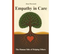 Empathy in Care: The Human Side of Helping Others: Stories and Strategies for Bringing Dignity, Connection, Trust, and Heart Back to Care