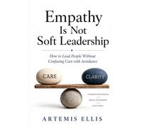 Empathy Is Not Soft Leadership: How to Lead People Without Confusing Care with Avoidance: 44