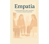 EMPATIA: La guida pratica per capirsi, ascoltarsi e costruire relazioni autentiche