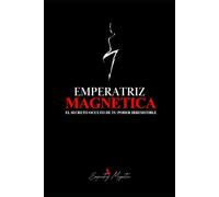Emperatriz Magnetica: El Secreto Oculto De Tu Poder Irresitible.