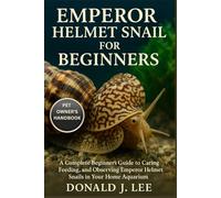 EMPEROR HELMET SNAIL FOR BEGINNERS: A Complete Beginner’s Guide to Caring, Feeding, and Observing Emperor Helmet Snails in Your Home Aquarium.