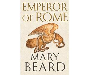 Emperor of Rome. Ruling the Ancient Roman World: By Mary Beard