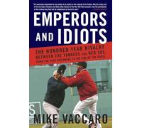 Emperors and Idiots: The Hundred Year Rivalry Between the Yankees and Red Sox, From the Very Beginning to the End of the Curse