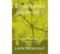 Empezando desde cero: Tu vida puede cambiar. Aquí te muestro cómo.