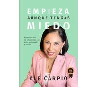 EMPIEZA AUNQUE TENGAS MIEDO: El camino real de emprender con alma, estrategia y acción