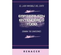 Empieza Sin Entenderlo Todo. El Lado Invisible Del Exito. Domina Tus Emociones: el poder de la disciplina.tu eres tu prioridad.deja de ser tu.libro de superacion personal.si lo crees lo creas.