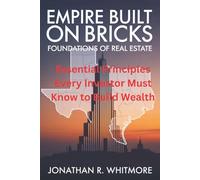 Empire Built on Bricks: Foundations of Real Estate: Essential Principles Every Investor Must Know to Build Wealth