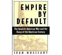 Empire by Default: The Spanish-American War and the Dawn of the American Century