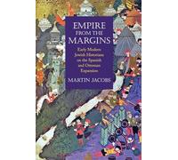 Empire from the Margins: Early Modern Jewish Historians on the Spanish and Ottoman Expansion (Jewish Culture and Contexts)