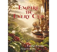 Empire in Every Cup: How Coffee Awakened Power, Labor, and Conscience: 1