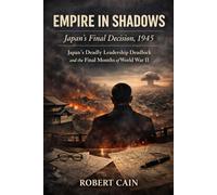 EMPIRE IN SHADOWS: Japan’s Final Decision, 1945: Japan’s Deadly Leadership Deadlock and the Final Months of World War II