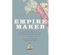 Empire Maker: Aleksandr Baranov and Russian Colonial Expansion into Alaska and Northern California