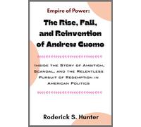 Empire of Power: The Rise, Fall, and Reinvention of Andrew Cuomo: Inside the Story of Ambition, Scandal, and the Relentless Pursuit of Redemption in American Politics