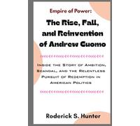 Empire of Power: The Rise, Fall, and Reinvention of Andrew Cuomo: Inside the Story of Ambition, Scandal, and the Relentless Pursuit of Redemption in American Politics