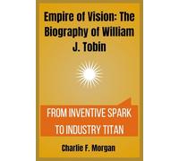 Empire of Vision: The Biography of William J. Tobin: From Inventive Spark to Industry Titan