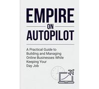 Empire on Autopilot: A Practical Guide to Building and Managing Online Businesses While Keeping Your Day Job